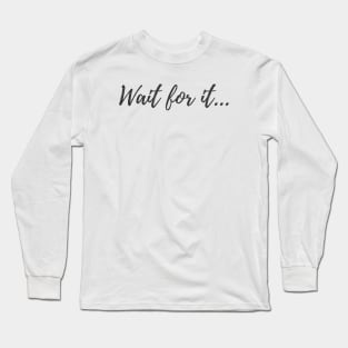 Wait For It... Long Sleeve T-Shirt